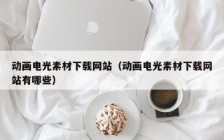 石家庄动画电光素材下载网站（动画电光素材下载网站有哪些）