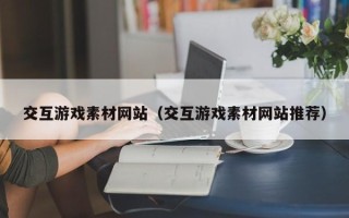 石家庄交互游戏素材网站（交互游戏素材网站推荐）