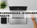 石家庄亚马逊网站视频素材高清（亚马逊网站视频素材高清下载）