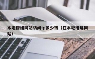 石家庄本地搭建网站访问ip多少钱（在本地搭建网站）