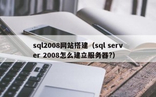 石家庄sql2008网站搭建（sql server 2008怎么建立服务器?）