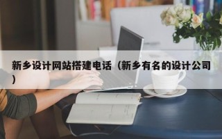 石家庄新乡设计网站搭建电话（新乡有名的设计公司）