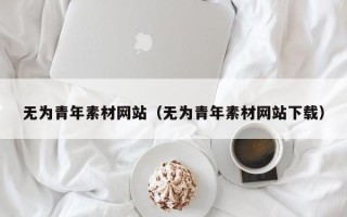 石家庄无为青年素材网站（无为青年素材网站下载）