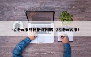 石家庄亿速云服务器搭建网站（亿速云客服）