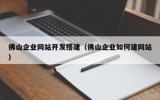 石家庄佛山企业网站开发搭建（佛山企业如何建网站）