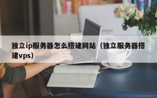 石家庄独立ip服务器怎么搭建网站（独立服务器搭建vps）