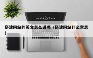 石家庄搭建网站的英文怎么说呢（搭建网站什么意思）